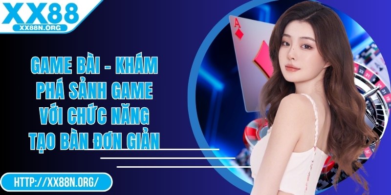 Game bài - Khám phá sảnh game với chức năng tạo bàn đơn giản