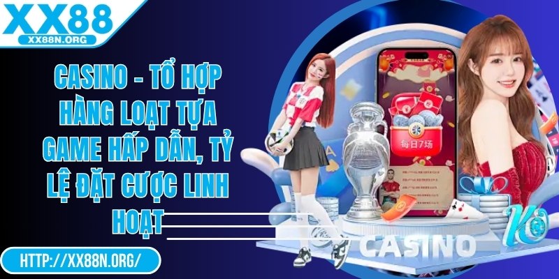 Casino - Tổ hợp hàng loạt tựa game hấp dẫn, tỷ lệ đặt cược linh hoạt