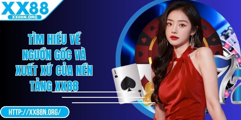 Tìm hiểu về nguồn gốc và xuất xứ của nền tảng XX88